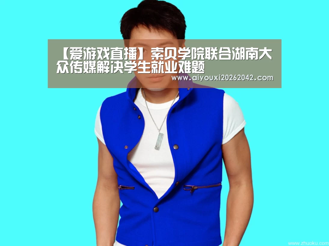 【爱游戏直播】索贝学院联合湖南大众传媒解决学生就业难题