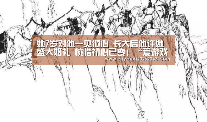 她7岁对他一见倾心 长大后他许她盛大婚礼 惋惜初心已变!“爱游戏赛事”(图3) 爱游戏直播